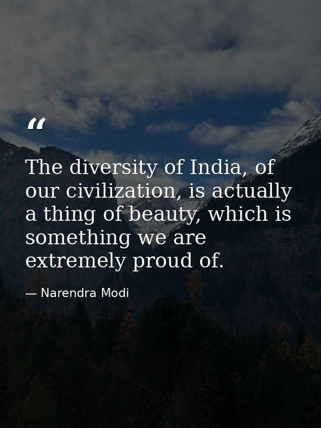 The diversity of India, of our civilization, is actually a thing of beauty, which is something we are extremely proud of — Narendra Modi