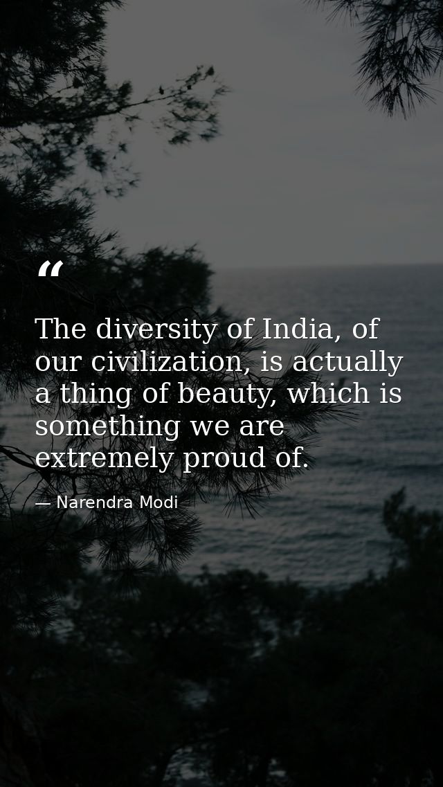The diversity of India, of our civilization, is actually a thing of beauty, which is something we are extremely proud of — Narendra Modi