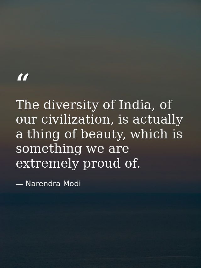 The diversity of India, of our civilization, is actually a thing of beauty, which is something we are extremely proud of — Narendra Modi