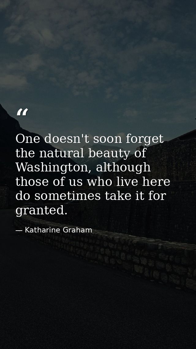 One doesn't soon forget the natural beauty of Washington, although those of us who live here do sometimes take it for gr — Katharine Graham