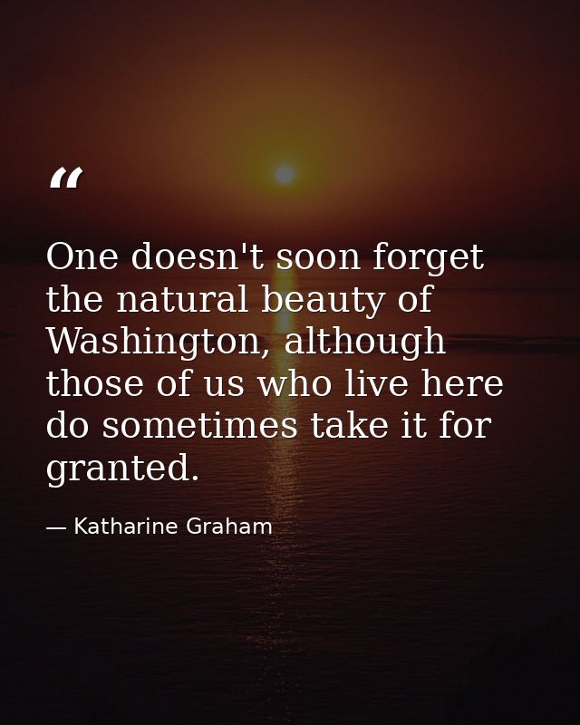 One doesn't soon forget the natural beauty of Washington, although those of us who live here do sometimes take it for gr — Katharine Graham