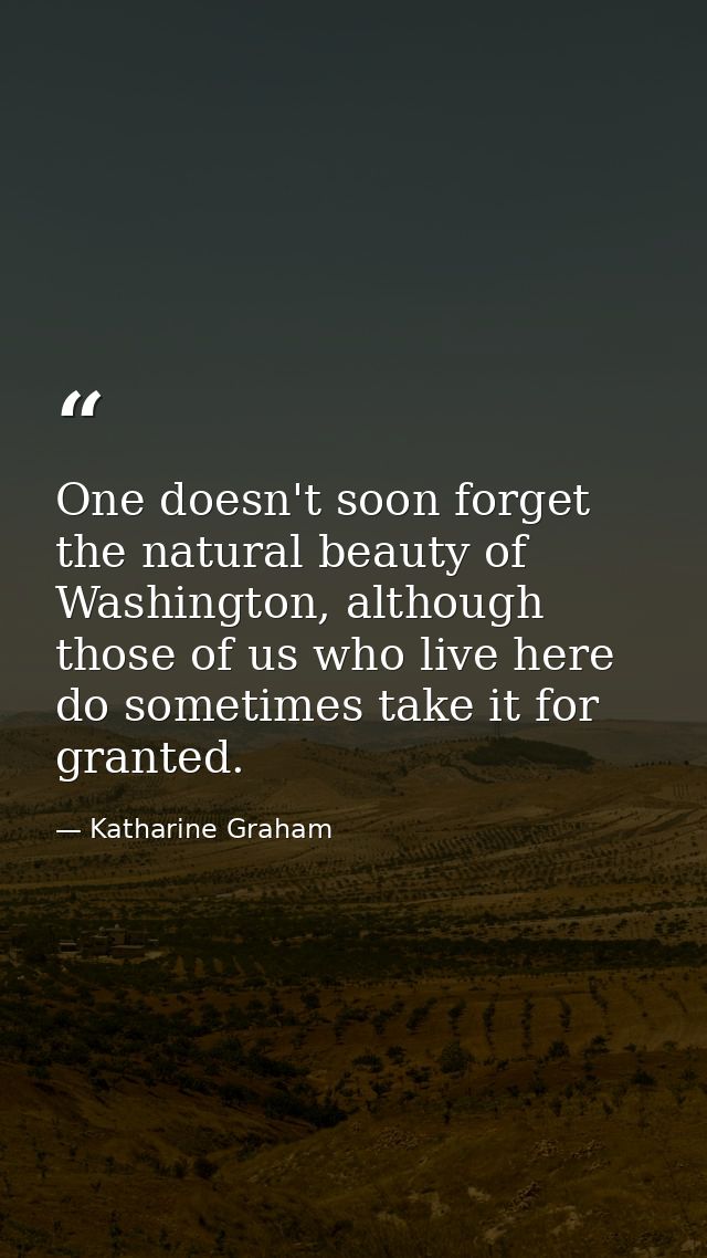 One doesn't soon forget the natural beauty of Washington, although those of us who live here do sometimes take it for gr — Katharine Graham