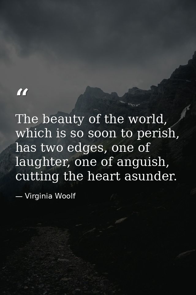 The beauty of the world, which is so soon to perish, has two edges, one of laughter, one of anguish, cutting the heart a — Virginia Woolf