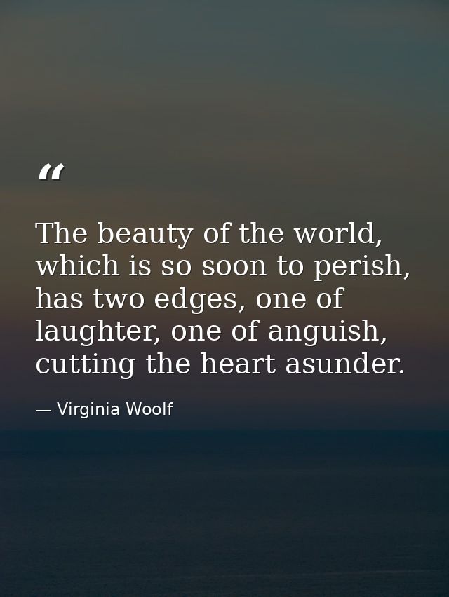 The beauty of the world, which is so soon to perish, has two edges, one of laughter, one of anguish, cutting the heart a — Virginia Woolf