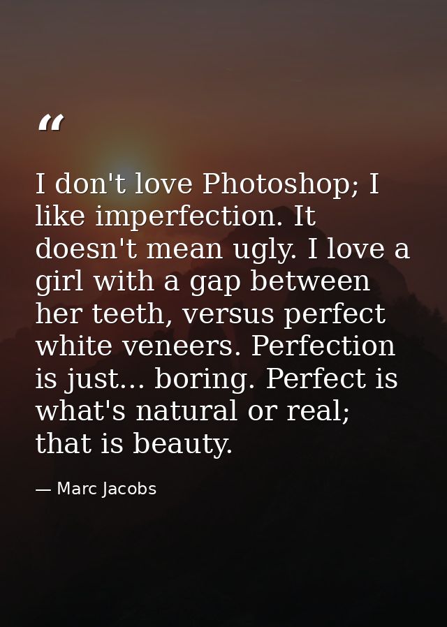 I don't love Photoshop; I like imperfection. It doesn't mean ugly. I love a girl with a gap between her teeth, versus pe — Marc Jacobs