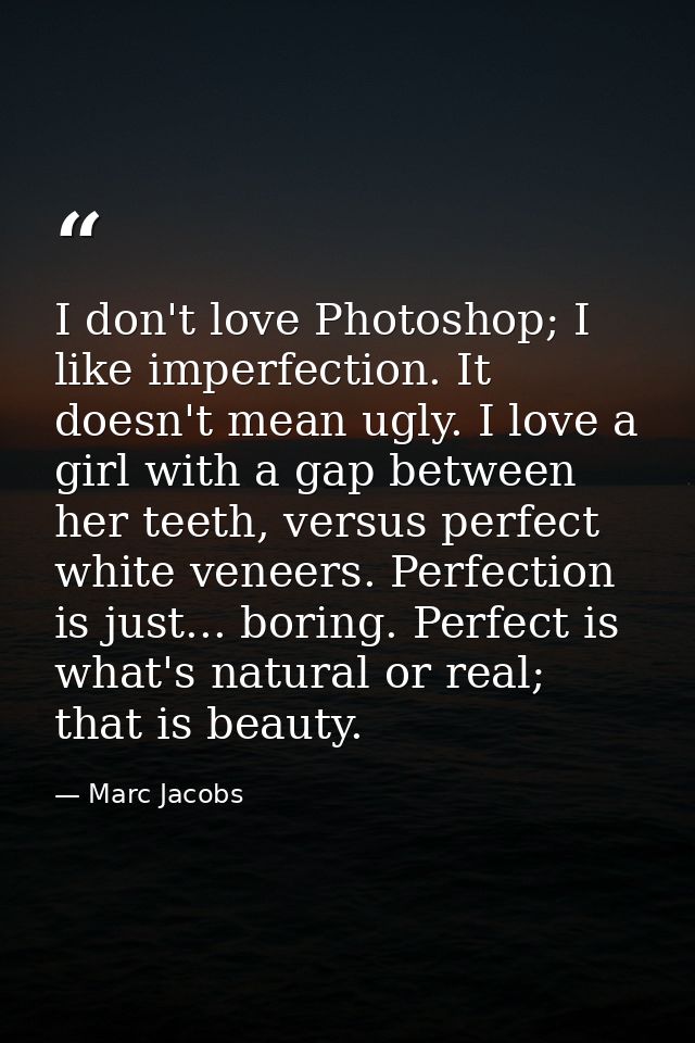 I don't love Photoshop; I like imperfection. It doesn't mean ugly. I love a girl with a gap between her teeth, versus pe — Marc Jacobs