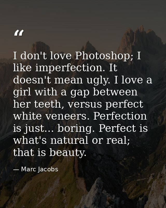 I don't love Photoshop; I like imperfection. It doesn't mean ugly. I love a girl with a gap between her teeth, versus pe — Marc Jacobs