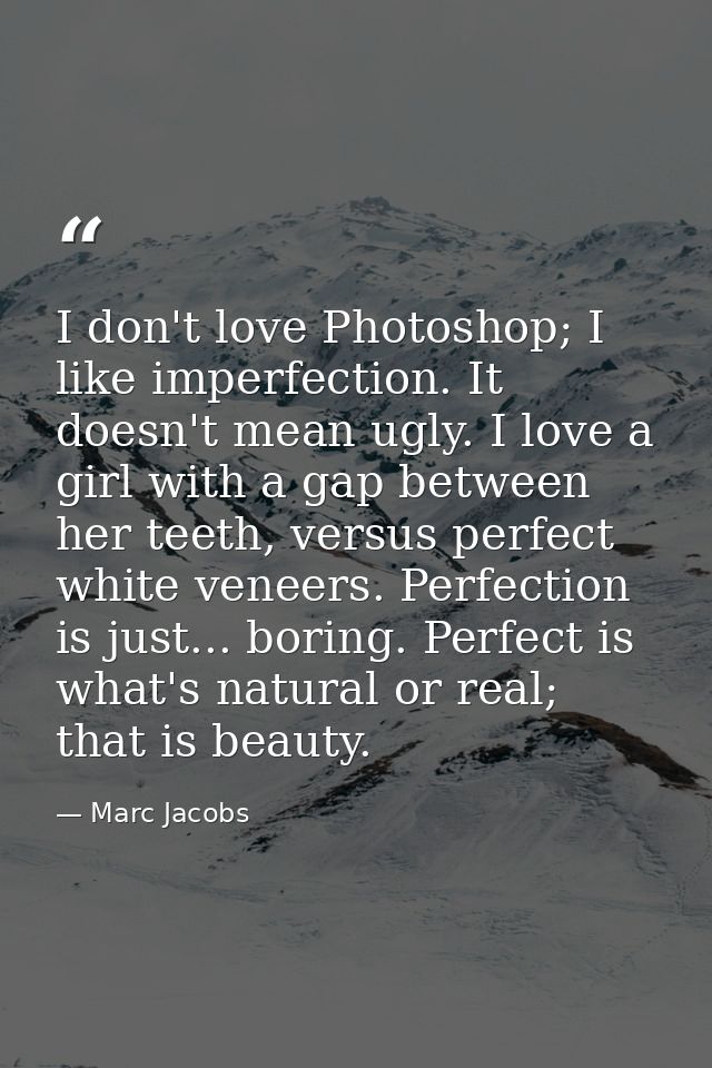 I don't love Photoshop; I like imperfection. It doesn't mean ugly. I love a girl with a gap between her teeth, versus pe — Marc Jacobs