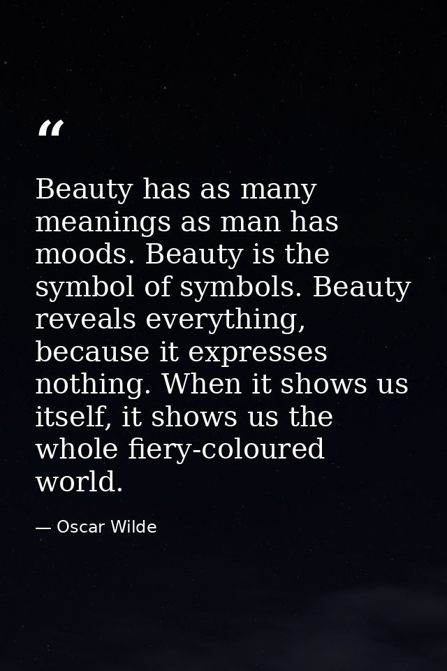 Beauty has as many meanings as man has moods. Beauty is the symbol of symbols. Beauty reveals everything, because it exp — Oscar Wilde