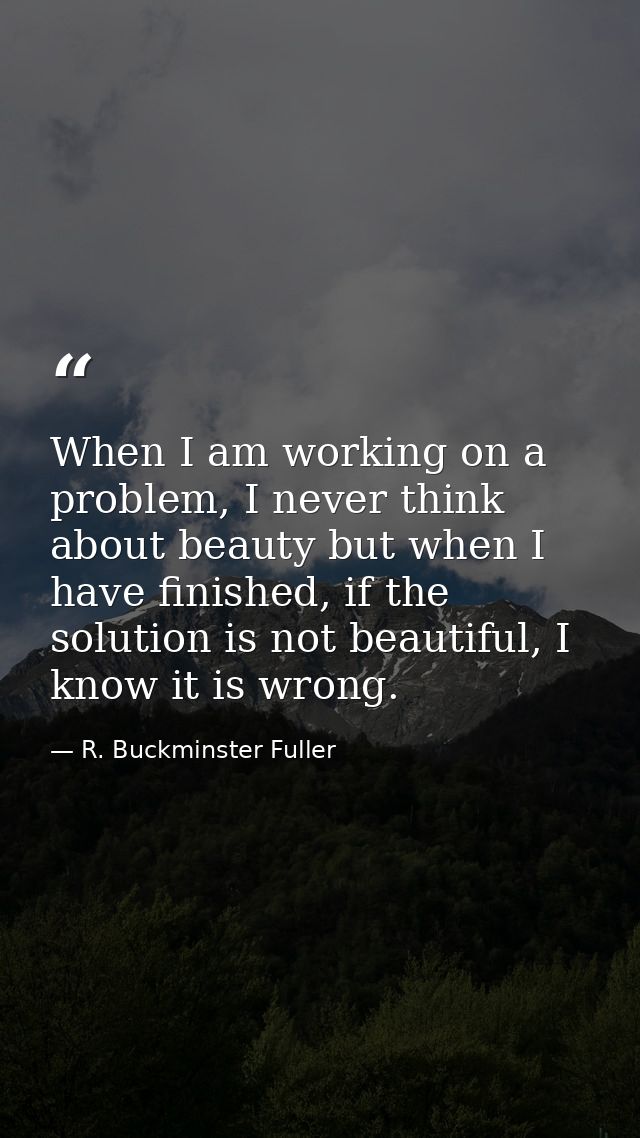 When I am working on a problem, I never think about beauty but when I have finished, if the solution is not beautiful, I — R. Buckminster Fuller