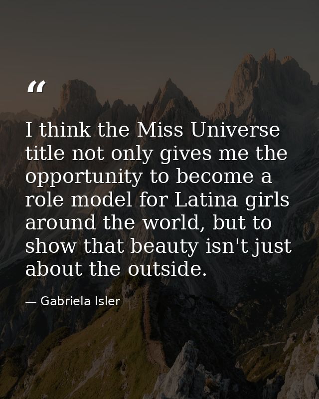 I think the Miss Universe title not only gives me the opportunity to become a role model for Latina girls around the wor — Gabriela Isler