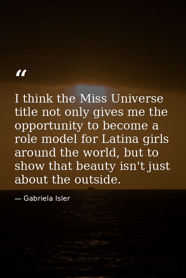 I think the Miss Universe title not only gives me the opportunity to become a role model for Latina girls around the wor — Gabriela Isler