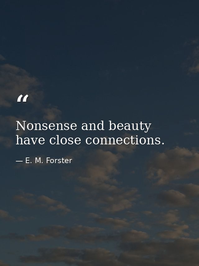 Nonsense and beauty have close connections. — E. M. Forster