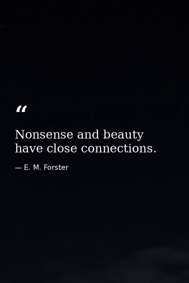 Nonsense and beauty have close connections. — E. M. Forster