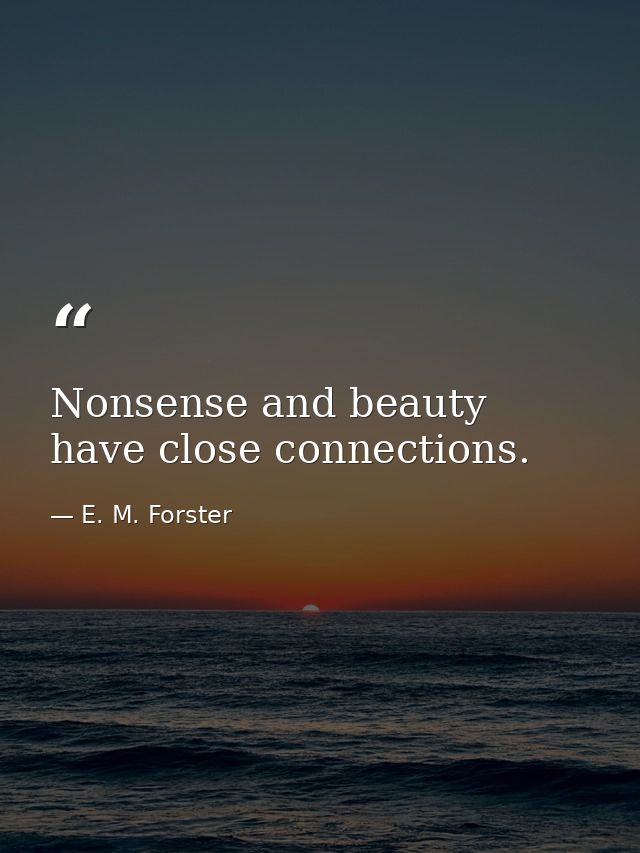 Nonsense and beauty have close connections. — E. M. Forster