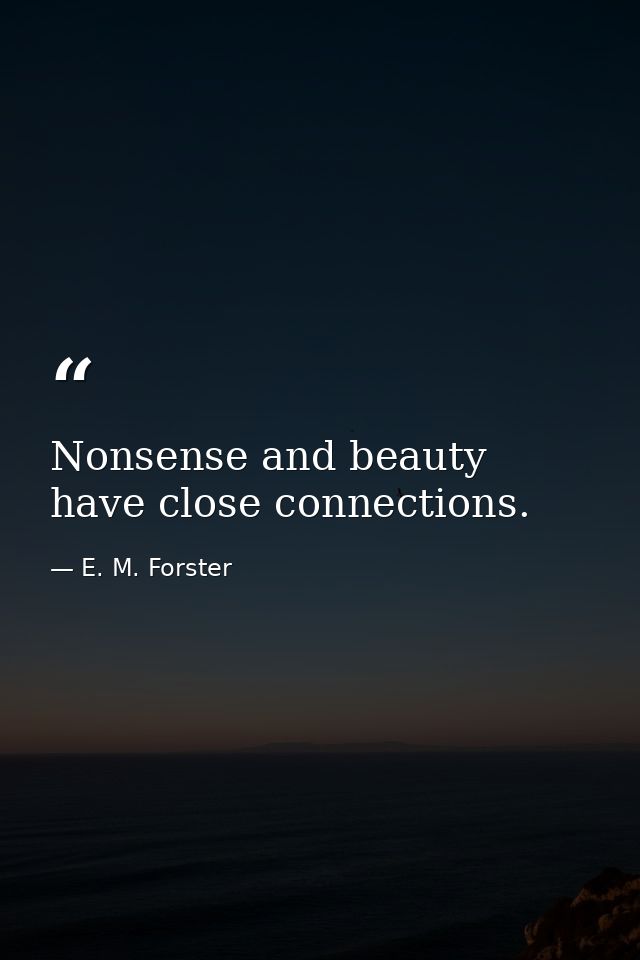 Nonsense and beauty have close connections. — E. M. Forster