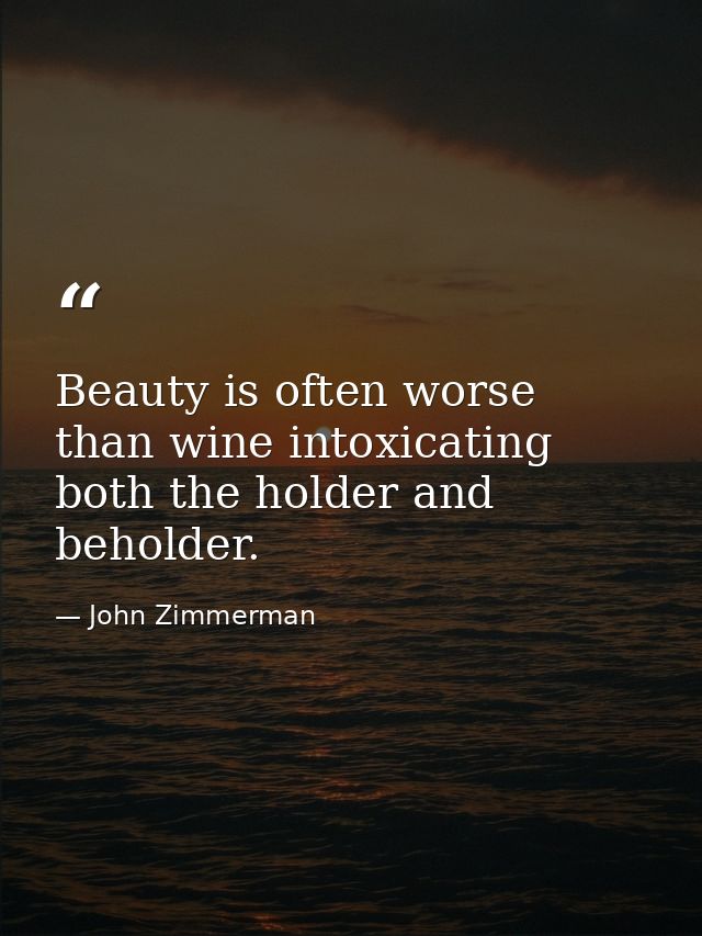 Beauty is often worse than wine intoxicating both the holder and beholder. — John Zimmerman