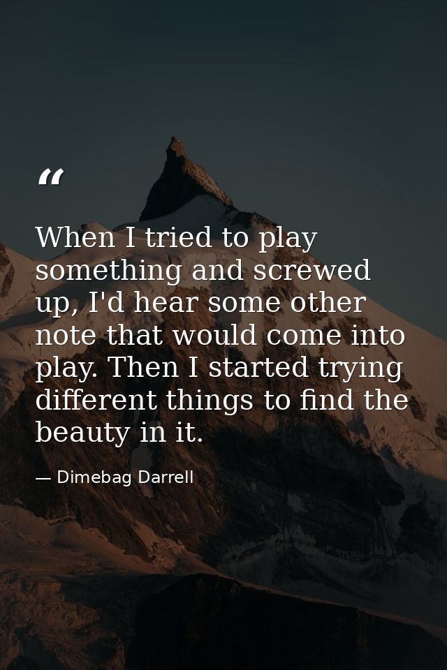 When I tried to play something and screwed up, I'd hear some other note that would come into play. Then I started trying — Dimebag Darrell