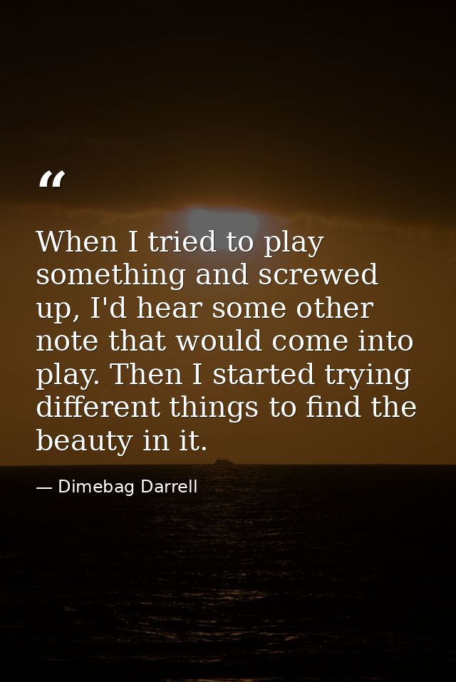 When I tried to play something and screwed up, I'd hear some other note that would come into play. Then I started trying — Dimebag Darrell