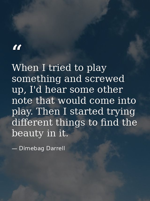 When I tried to play something and screwed up, I'd hear some other note that would come into play. Then I started trying — Dimebag Darrell