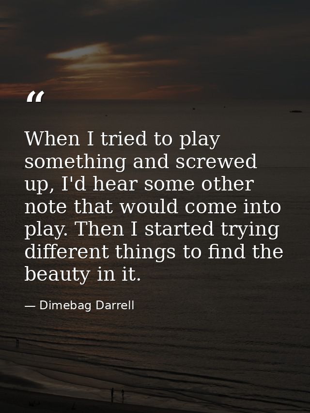 When I tried to play something and screwed up, I'd hear some other note that would come into play. Then I started trying — Dimebag Darrell