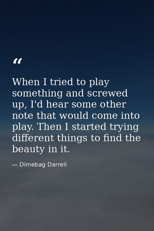 When I tried to play something and screwed up, I'd hear some other note that would come into play. Then I started trying — Dimebag Darrell