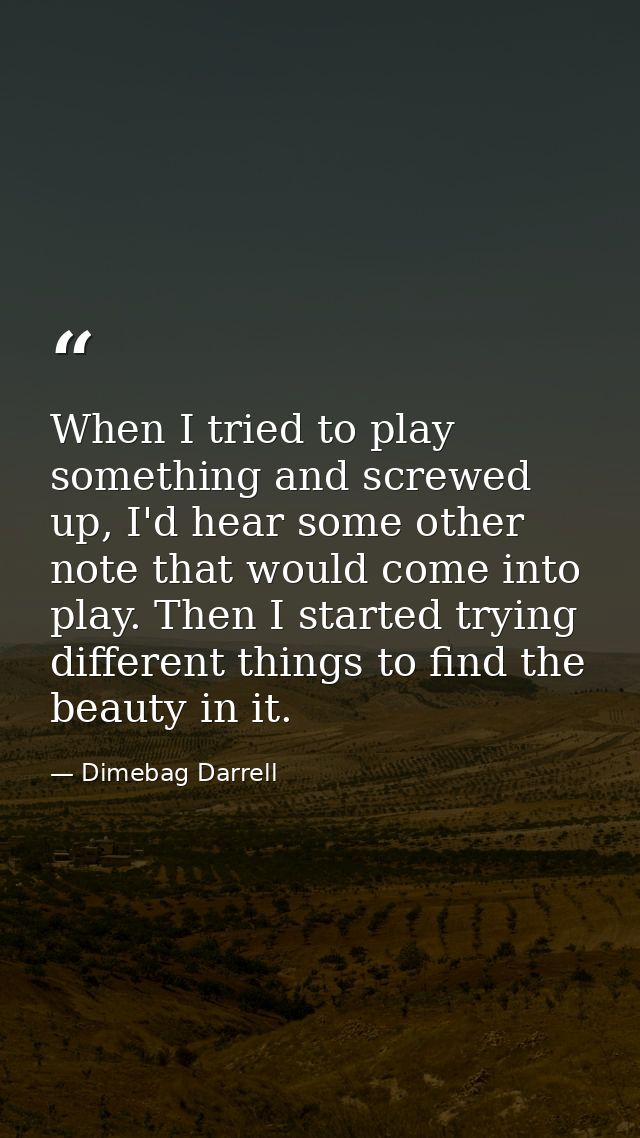 When I tried to play something and screwed up, I'd hear some other note that would come into play. Then I started trying — Dimebag Darrell