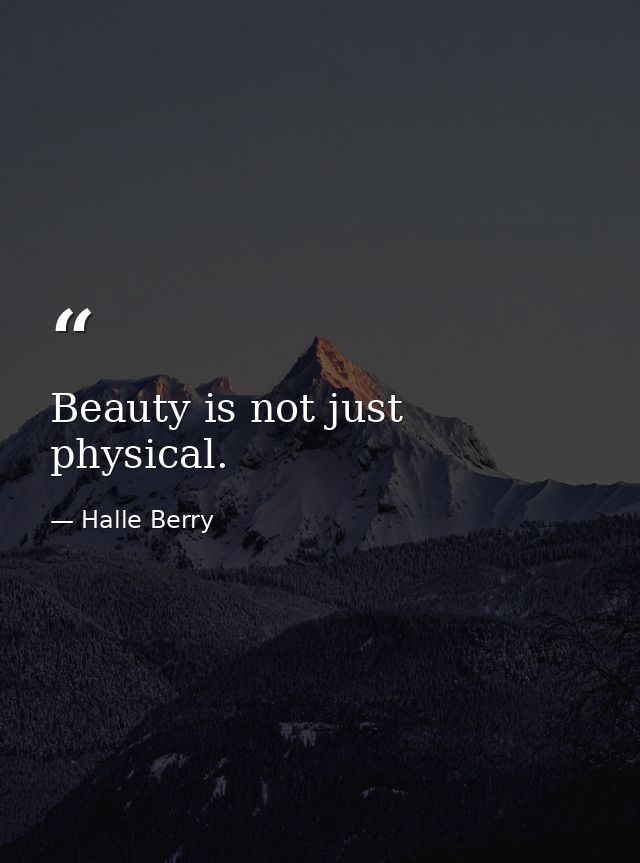 Beauty is not just physical. — Halle Berry