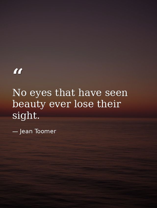 No eyes that have seen beauty ever lose their sight. — Jean Toomer