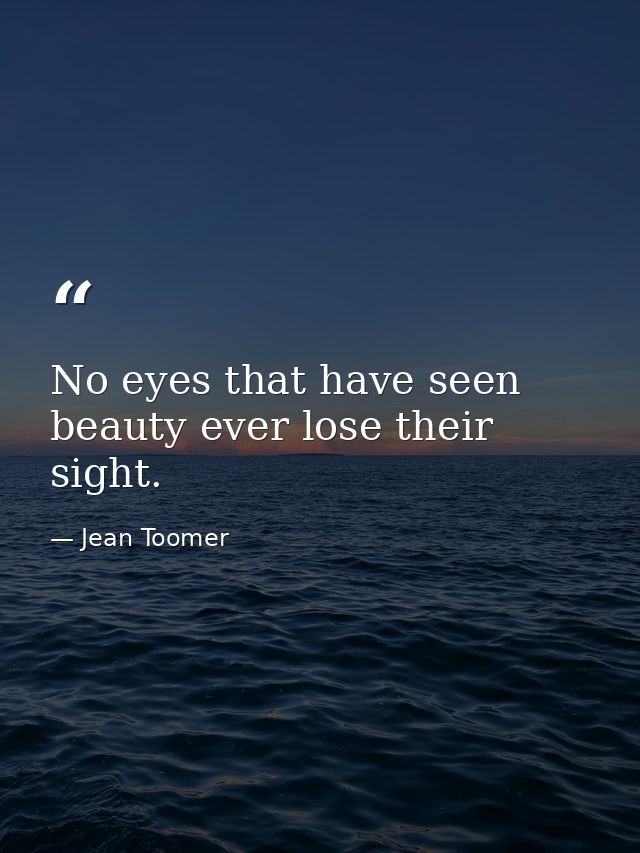 No eyes that have seen beauty ever lose their sight. — Jean Toomer