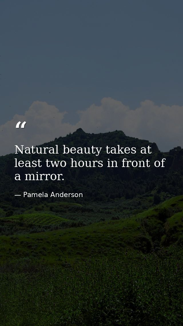 Natural beauty takes at least two hours in front of a mirror. — Pamela Anderson
