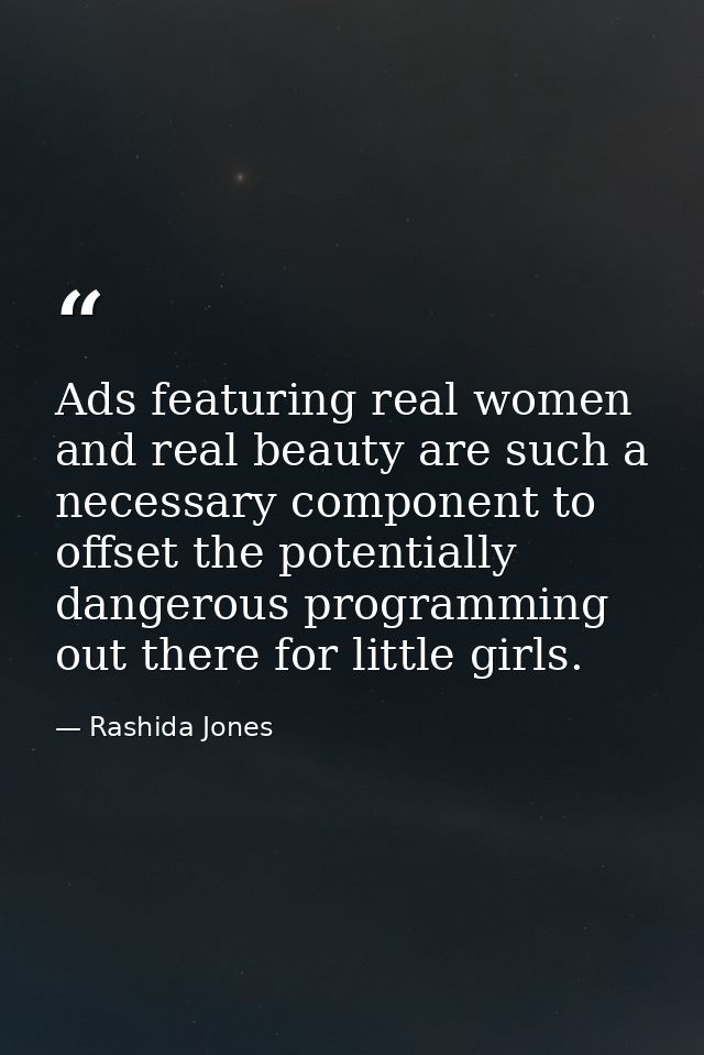 Ads featuring real women and real beauty are such a necessary component to offset the potentially dangerous programming  — Rashida Jones