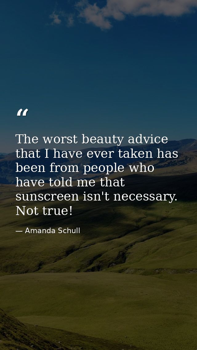 The worst beauty advice that I have ever taken has been from people who have told me that sunscreen isn't necessary. Not — Amanda Schull