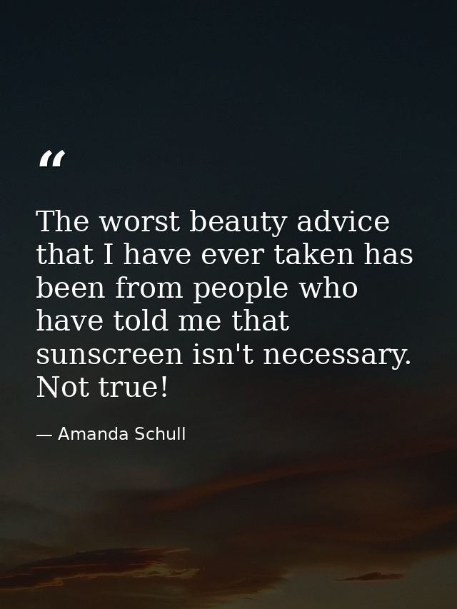 The worst beauty advice that I have ever taken has been from people who have told me that sunscreen isn't necessary. Not — Amanda Schull