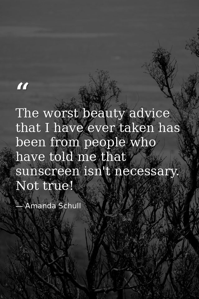 The worst beauty advice that I have ever taken has been from people who have told me that sunscreen isn't necessary. Not — Amanda Schull