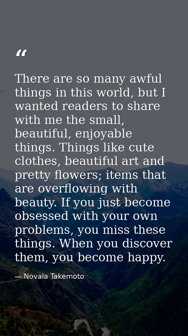 There are so many awful things in this world, but I wanted readers to share with me the small, beautiful, enjoyable thin — Novala Takemoto