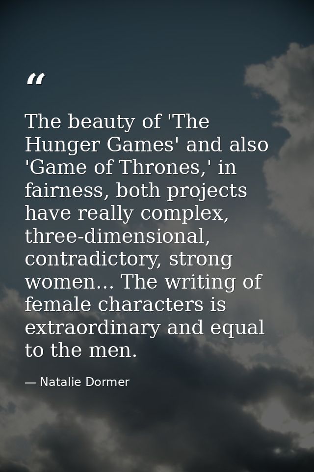 The beauty of 'The Hunger Games' and also 'Game of Thrones,' in fairness, both projects have really complex, three-dimen — Natalie Dormer