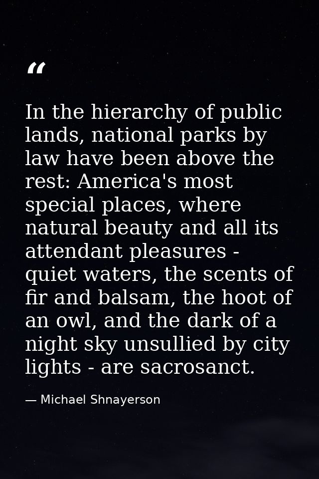 In the hierarchy of public lands, national parks by law have been above the rest: America's most special places, where n — Michael Shnayerson