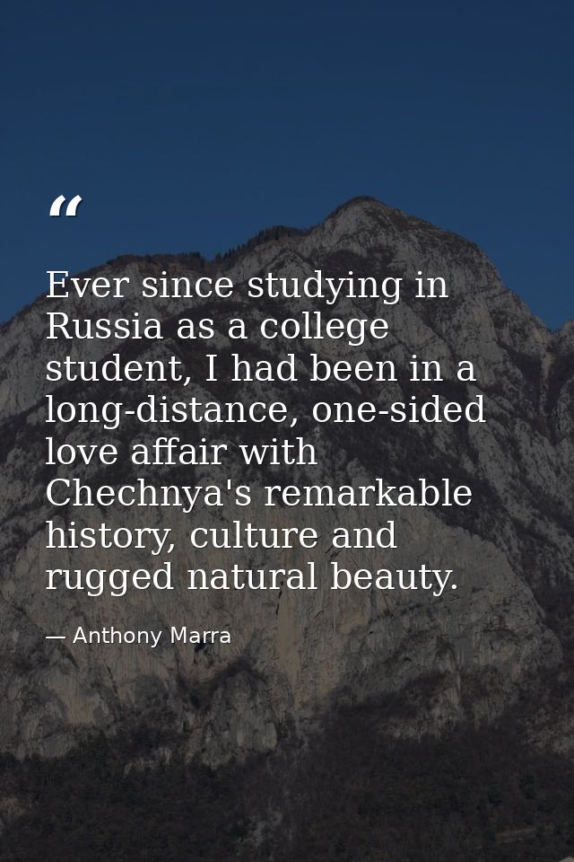 Ever since studying in Russia as a college student, I had been in a long-distance, one-sided love affair with Chechnya's — Anthony Marra