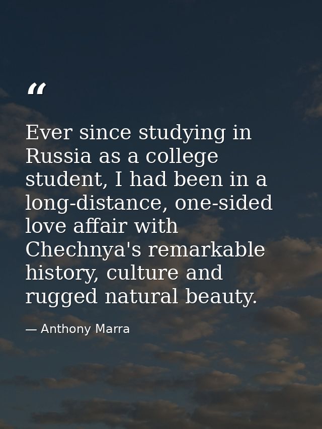 Ever since studying in Russia as a college student, I had been in a long-distance, one-sided love affair with Chechnya's — Anthony Marra
