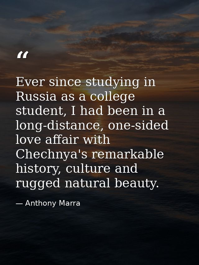 Ever since studying in Russia as a college student, I had been in a long-distance, one-sided love affair with Chechnya's — Anthony Marra