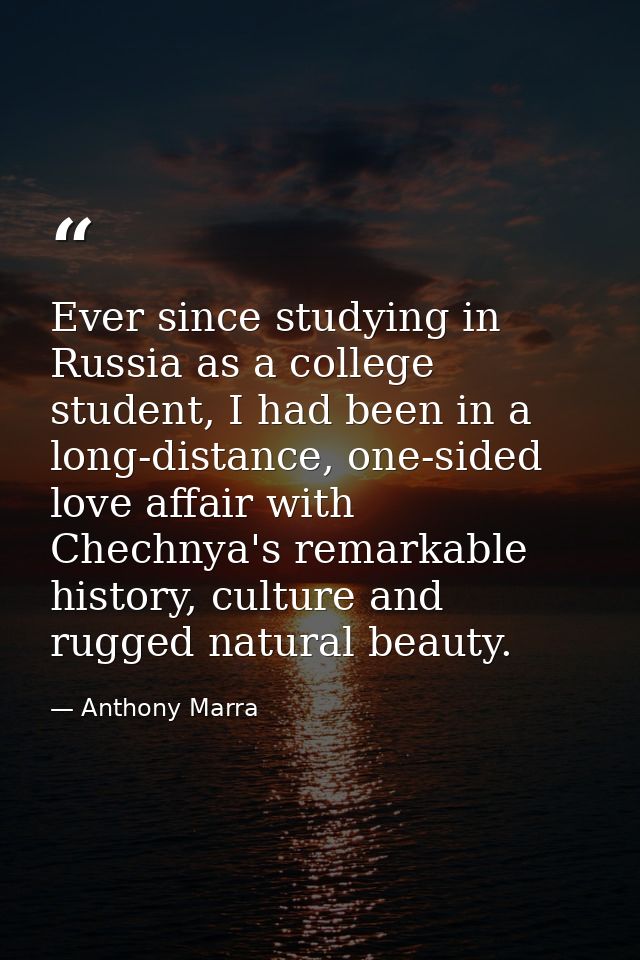 Ever since studying in Russia as a college student, I had been in a long-distance, one-sided love affair with Chechnya's — Anthony Marra