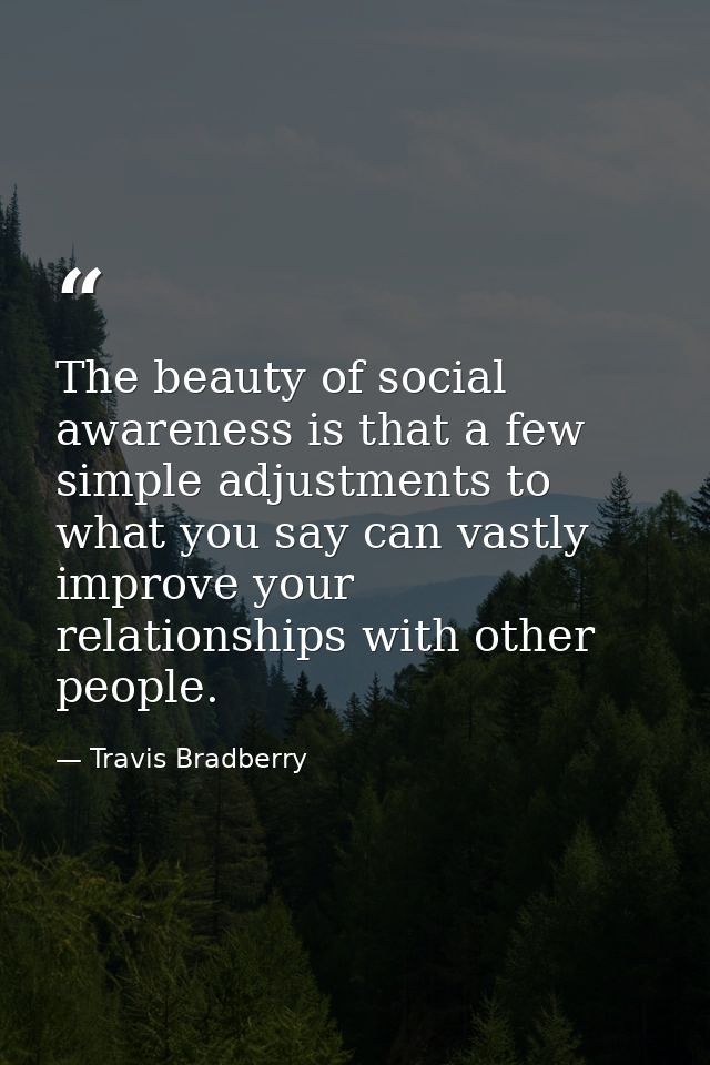 The beauty of social awareness is that a few simple adjustments to what you say can vastly improve your relationships wi — Travis Bradberry