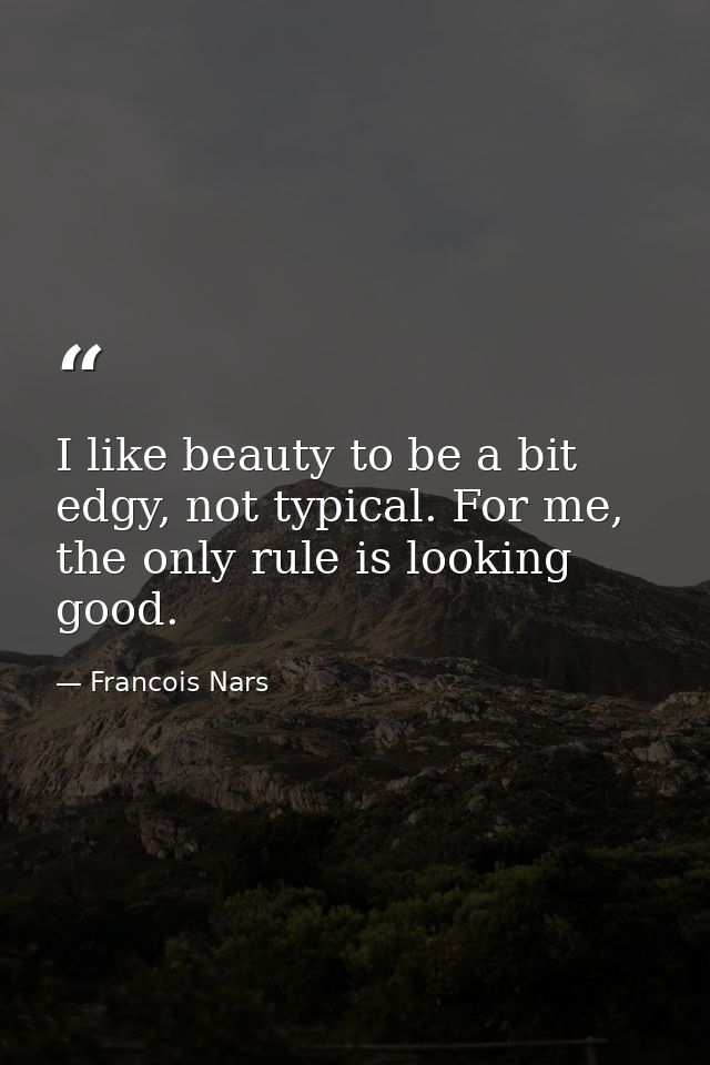 I like beauty to be a bit edgy, not typical. For me, the only rule is looking good. — Francois Nars