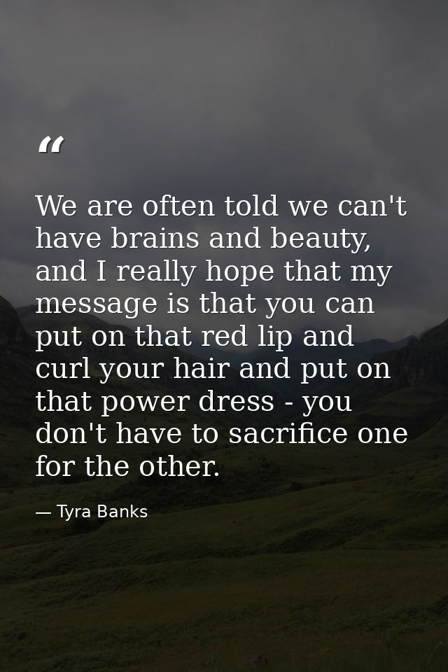 We are often told we can't have brains and beauty, and I really hope that my message is that you can put on that red lip — Tyra Banks