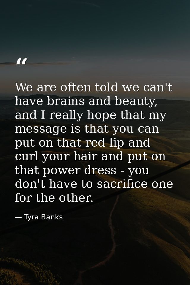 We are often told we can't have brains and beauty, and I really hope that my message is that you can put on that red lip — Tyra Banks