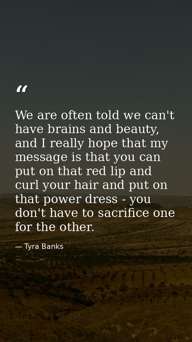 We are often told we can't have brains and beauty, and I really hope that my message is that you can put on that red lip — Tyra Banks