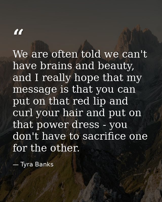 We are often told we can't have brains and beauty, and I really hope that my message is that you can put on that red lip — Tyra Banks