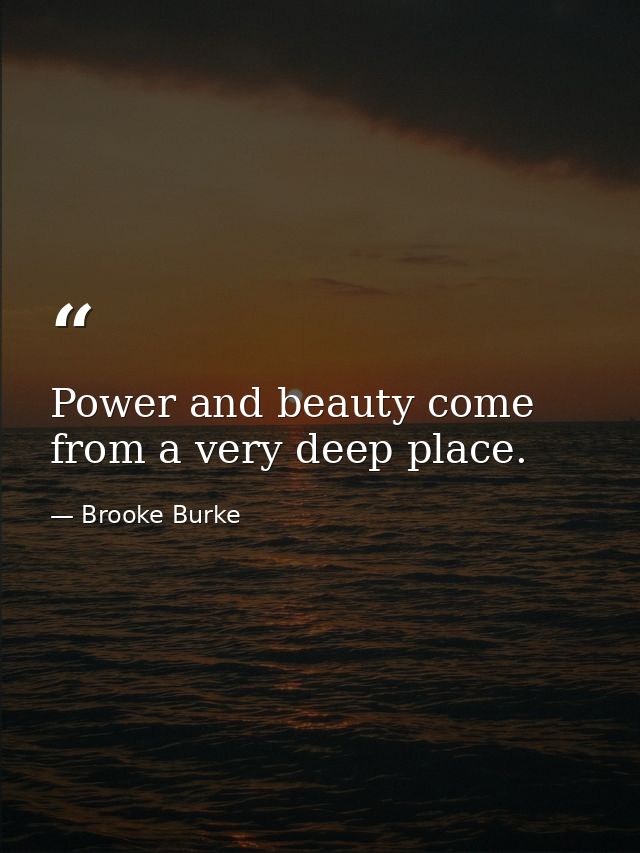 Power and beauty come from a very deep place. — Brooke Burke