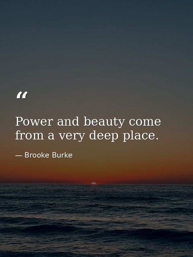 Power and beauty come from a very deep place. — Brooke Burke
